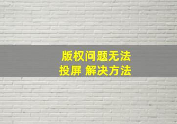 版权问题无法投屏 解决方法